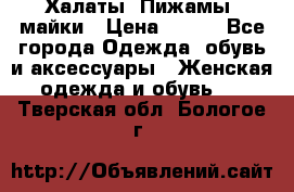 Халаты. Пижамы .майки › Цена ­ 700 - Все города Одежда, обувь и аксессуары » Женская одежда и обувь   . Тверская обл.,Бологое г.